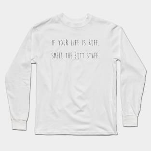 If your life is ruff, smell the butt stuff. Long Sleeve T-Shirt